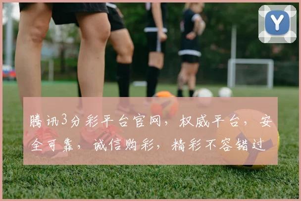腾讯3分彩平台官网，权威平台，安全可靠，诚信购彩，精彩不容错过，赢取丰厚奖金。
