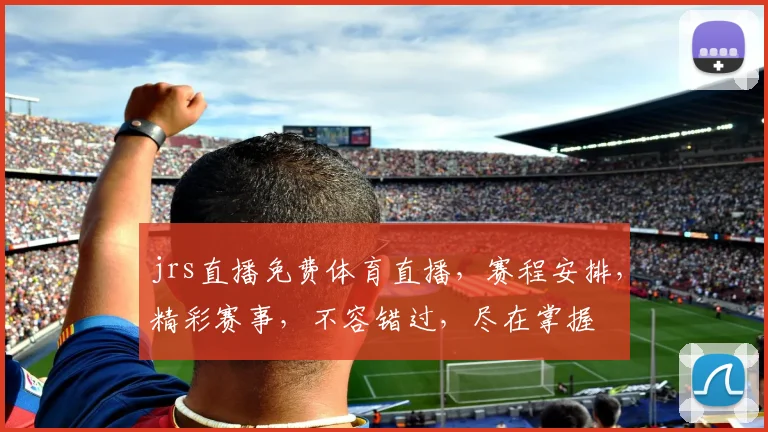jrs直播免费体育直播，赛程安排，精彩赛事，不容错过，尽在掌握