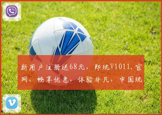新用户注册送68元，即玩V1011.官网，畅享优惠，体验非凡，中国玩家必备