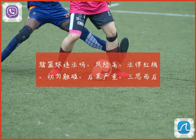赌篮球违法吗，风险高，法律红线，切勿触碰，后果严重，三思而后行。