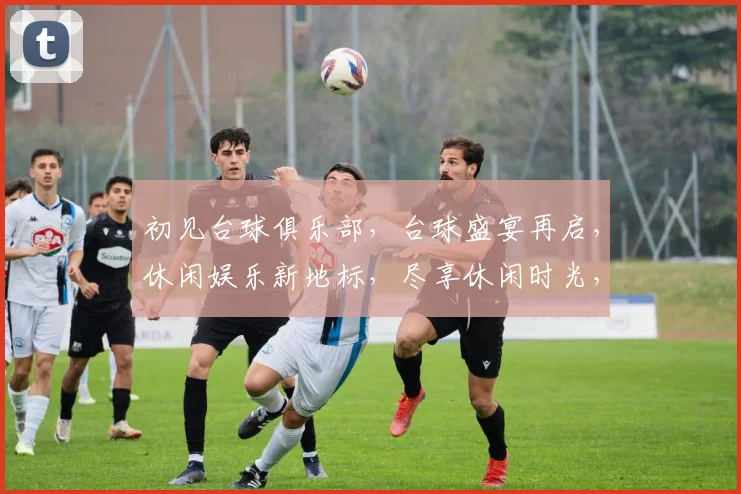 初见台球俱乐部，台球盛宴再启，休闲娱乐新地标，尽享休闲时光，三重惊喜等你来