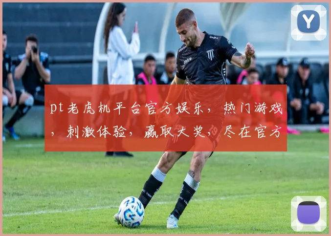 pt老虎机平台官方娱乐，热门游戏，刺激体验，赢取大奖，尽在官方平台，三重惊喜，不容错过