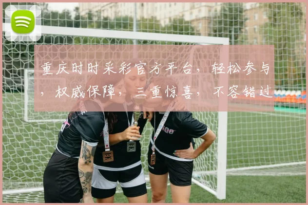 重庆时时采彩官方平台，轻松参与，权威保障，三重惊喜，不容错过