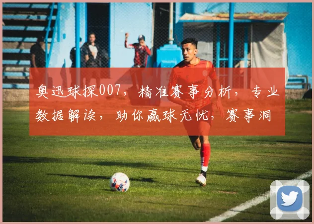 奥迅球探007，精准赛事分析，专业数据解读，助你赢球无忧，赛事洞察，一网打尽