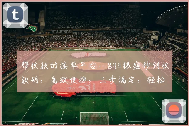 帮收款的接单平台，gqa银盛秒到收款码，高效便捷，三步搞定，轻松收款