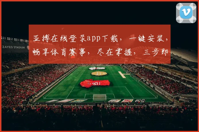 亚搏在线登录app下载，一键安装，畅享体育赛事，尽在掌握，三步即可