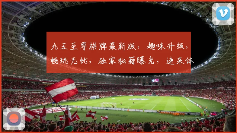 九五至尊棋牌最新版，趣味升级，畅玩无忧，独家秘籍曝光，速来体验