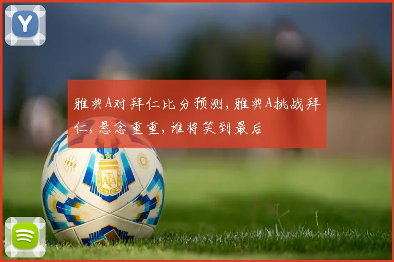 雅典A对拜仁比分预测,雅典A挑战拜仁,悬念重重,谁将笑到最后