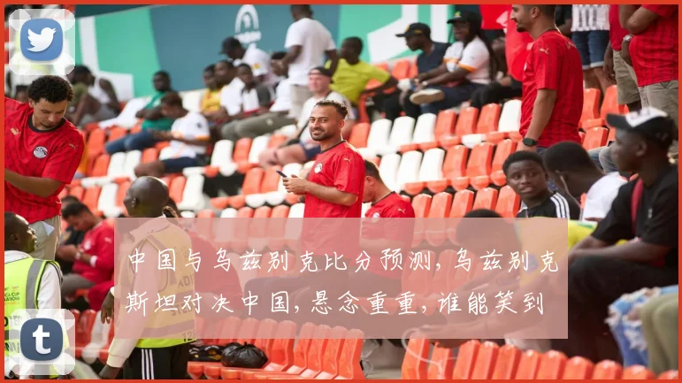 中国与乌兹别克比分预测,乌兹别克斯坦对决中国,悬念重重,谁能笑到最后