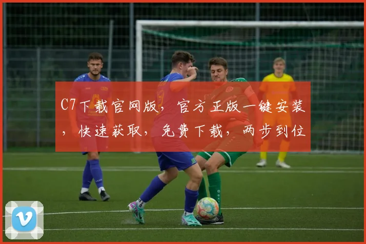 C7下载官网版，官方正版一键安装，快速获取，免费下载，两步到位，不容错过